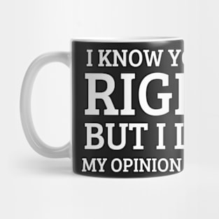 I know you're right but i  like my opinion better Mug